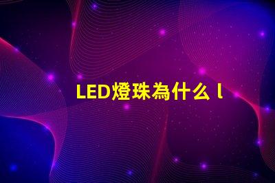 LED燈珠為什么 led燈珠為什么一受熱就死